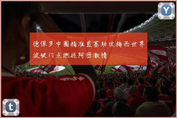德保罗中圈精准直塞助攻梅西世界波破门点燃迈阿密激情